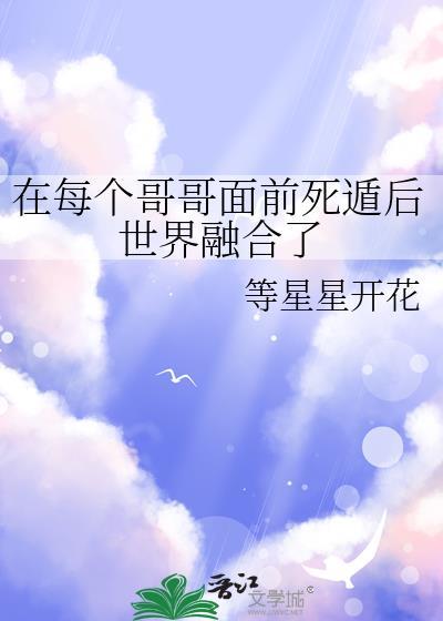 每个哥哥面前死遁后世界融合了