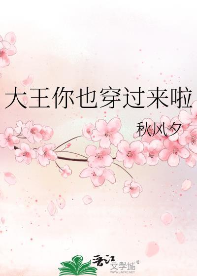 大王你也穿过来啦晋江