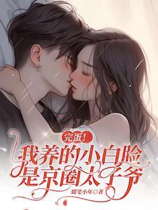 完蛋!我养的小白脸是京圈太子爷 目录共557章