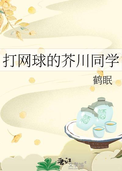 打网球的芥川同学by鹤眠TXT