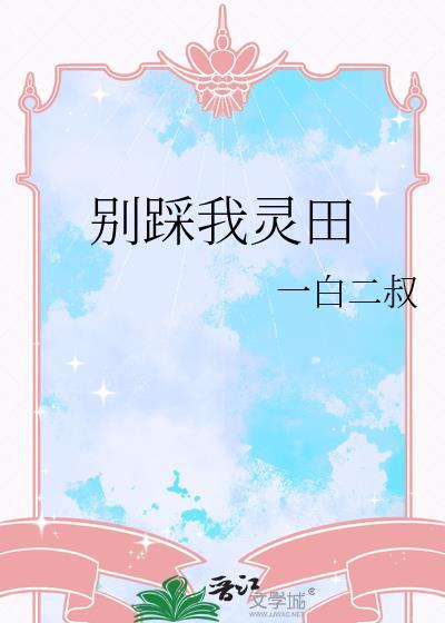 别踩我灵田最新章节更新