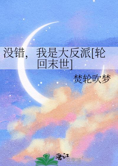 没错我是大反派轮回末世焚轮吹梦