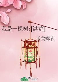 我是一棵树洪荒by玉食锦衣