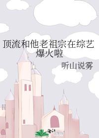 顶流和他老祖宗在综艺爆火啦免费