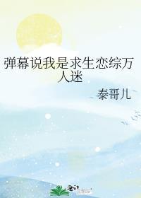 弹幕说我是求生恋综万人迷免费阅读泰哥儿的作品