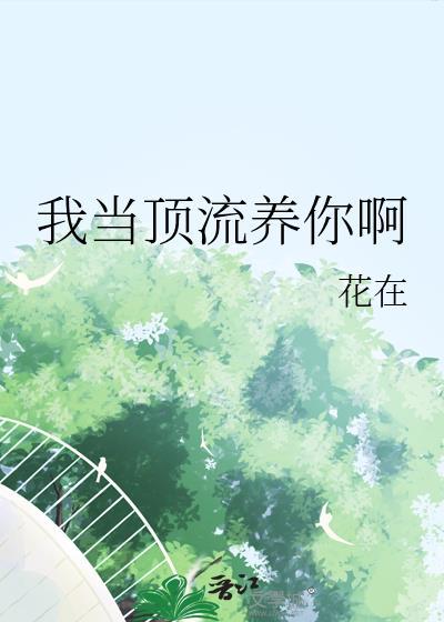 我当顶流养你啊花在