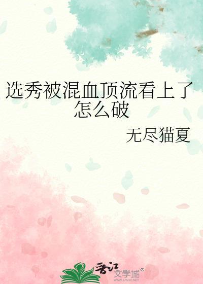 选秀被混血顶流看上怎么破by无尽猫夏