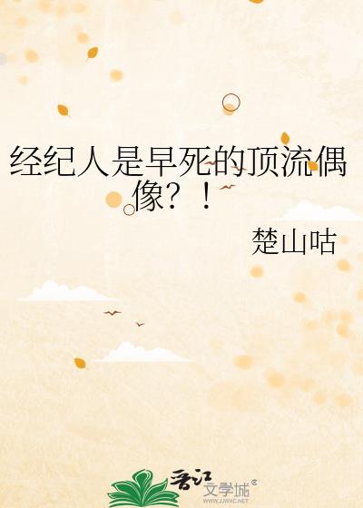经纪人是早死的顶流偶像百度
