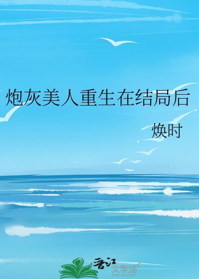 炮灰美人重生在结局后by焕时免费阅读