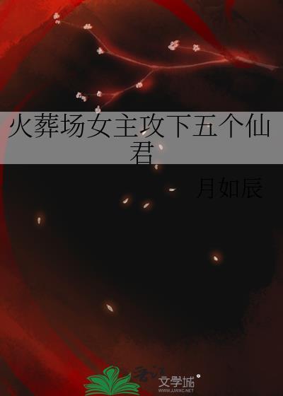 火葬场女主攻下五个仙君文