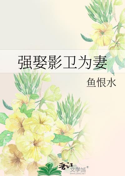 强娶影卫为妻鱼恨免费阅读笔趣阁