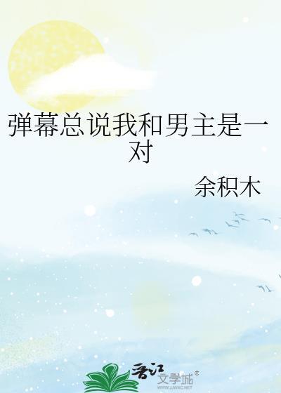 弹幕总说我和男主是一对 作者 余积