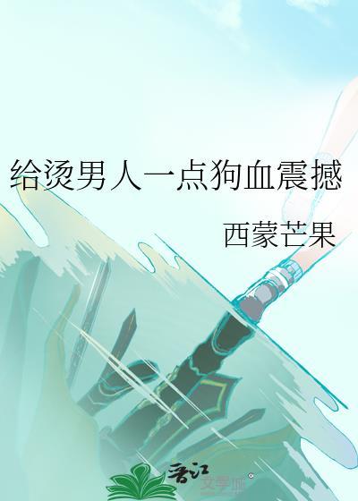 给烫男人一点狗血震撼番外257txt