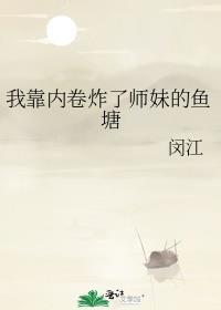 我靠内卷炸了师妹的鱼塘 闵江