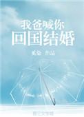 我爸叫你回国结婚