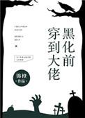 穿到大佬黑化前全文免费阅读无弹窗