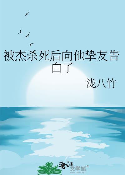被杰杀死后向他挚友告白了免费阅读