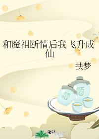 和魔祖断情后我飞升成仙笔趣阁