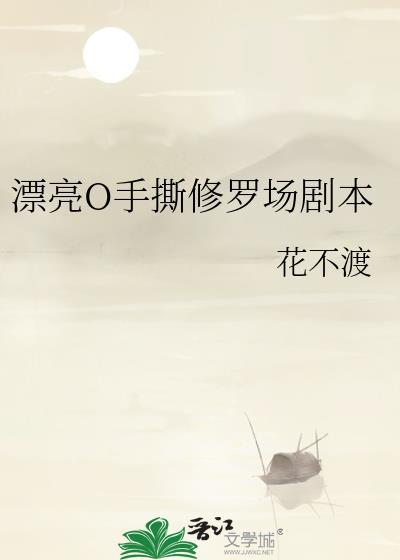 漂亮o手撕修罗场剧本花不渡183章