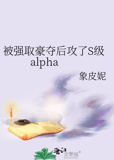 被强取豪夺后攻了S级aIpha