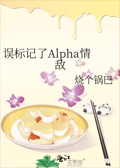 误标记了alpha情敌by烧个锅巴番外