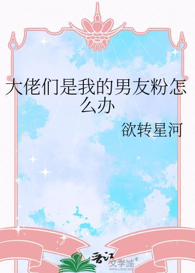 大佬们是我的男友粉怎么办晋江