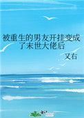 被重生的男友开挂变成末世大佬后 百度