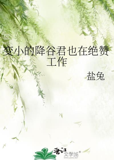 变小的降谷君也在绝赞工作晋江