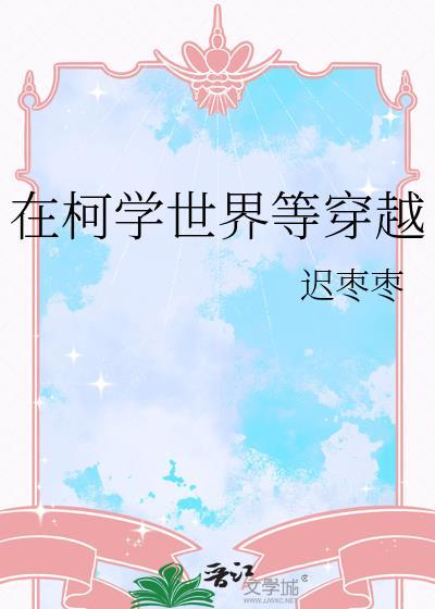 在柯学世界等穿越 迟枣枣 笔趣阁