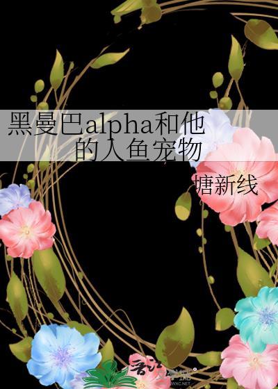 黑曼巴alpha和他的人鱼宠物笔趣阁番外