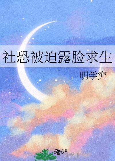 社恐被迫露脸求生笔趣阁最新章节更新内容