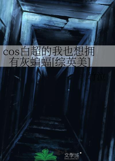 cos白超的我也想拥有灰蝙蝠综英美格格党