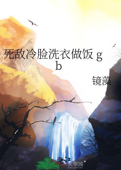 死敌冷脸洗衣做饭全文免费阅读