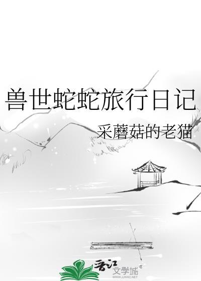 兽世蛇蛇旅行日记番外全TXT