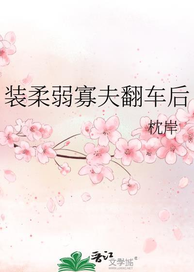 装柔弱寡夫翻车后全文阅读