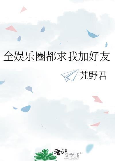 全娱乐圈都求我加好友 艽野君