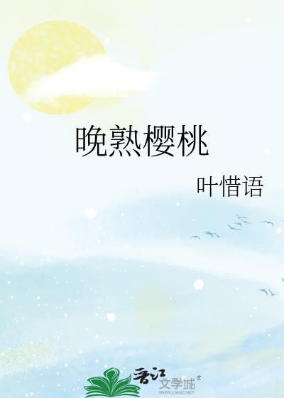 晚熟樱桃无弹窗 笔趣阁