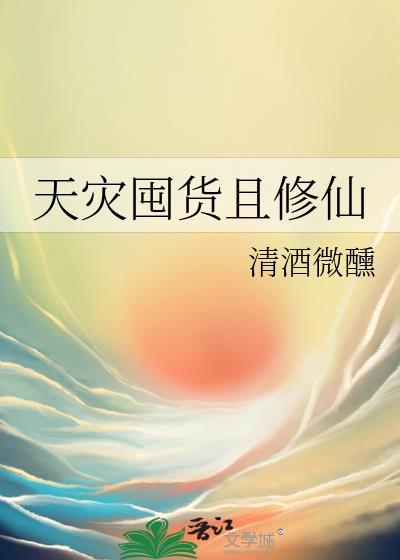 天灾囤货且修仙 清酒微醺 txt