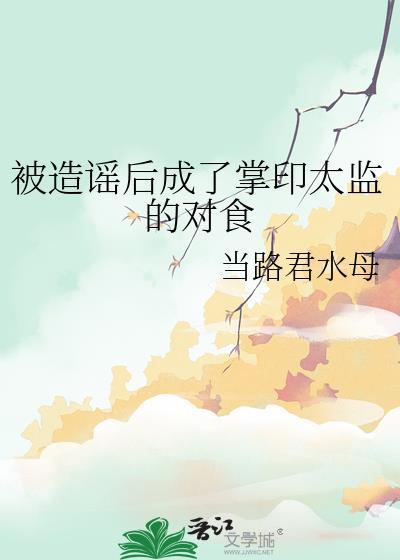 被造谣后成了掌印太监的对食当陆军