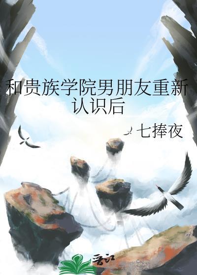 和贵族学院男朋友重新认识后百度