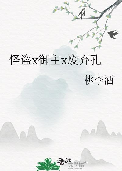 怪盗x御主x废弃孔 作者桃李酒