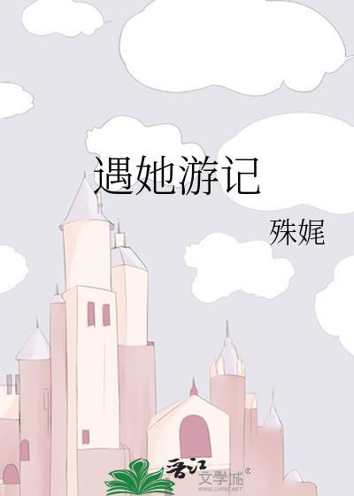 遇她游记殊娓第47章