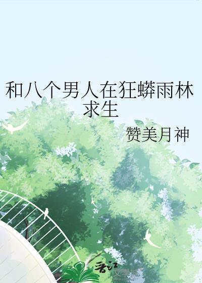 和八个男人在狂蟒雨林求生晋江