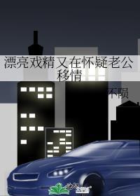 漂亮戏精又在怀疑老公移情别恋