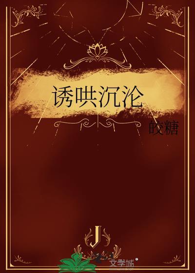 诱哄沉沦by皎糖全文完整