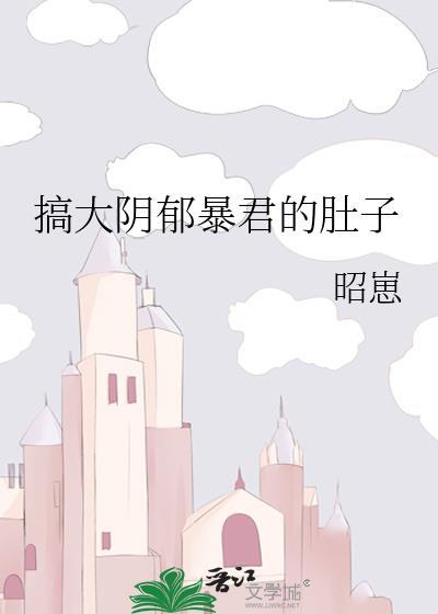 搞大阴郁暴君的肚子最新章节更新时间