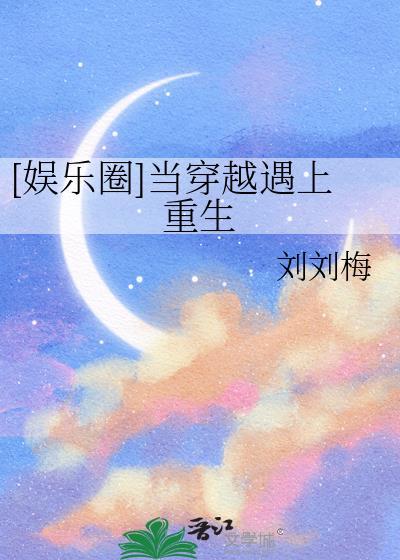 娱乐圈当穿越遇上重生刘刘梅