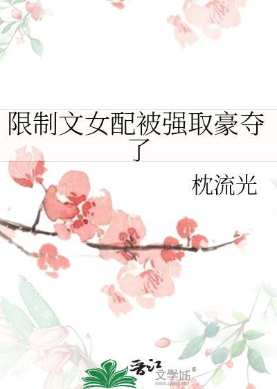 限制文女配被强取豪夺了 枕流光免费观看