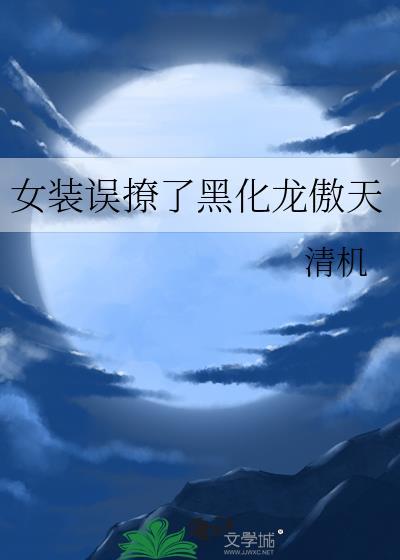 女装误撩了黑化龙傲天晋江