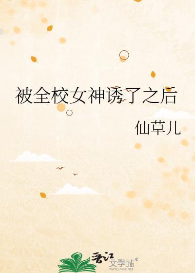 被全校女神诱了之后笔趣阁最新章节